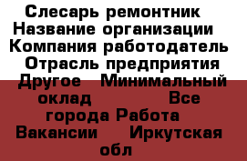 Слесарь-ремонтник › Название организации ­ Компания-работодатель › Отрасль предприятия ­ Другое › Минимальный оклад ­ 20 000 - Все города Работа » Вакансии   . Иркутская обл.